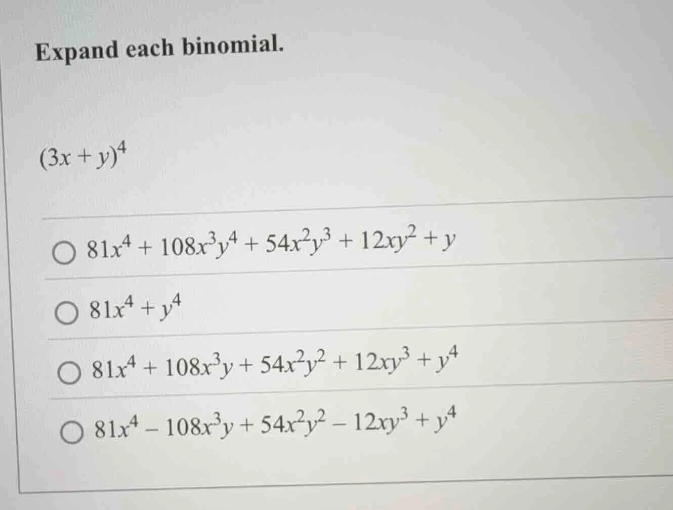 expand each binomial. $(3x + y)^4$ $\\bigcirc\\ 81x^4 + 108x^3y^4 + 54x…