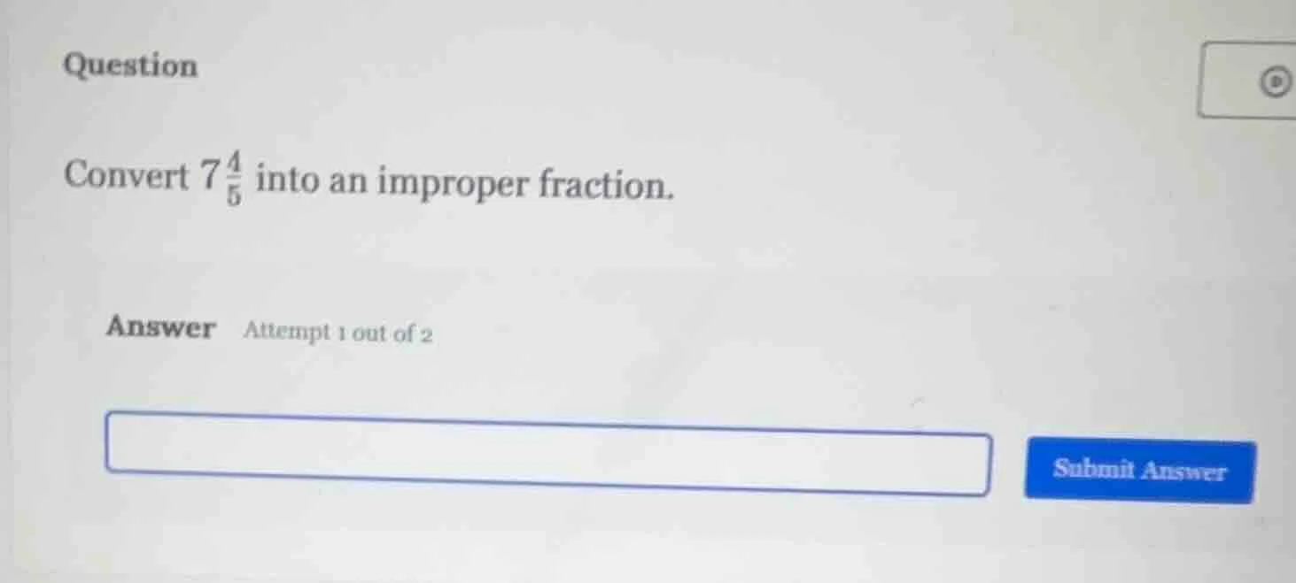 question convert $7\\frac{4}{5}$ into an improper fraction. answer atte…