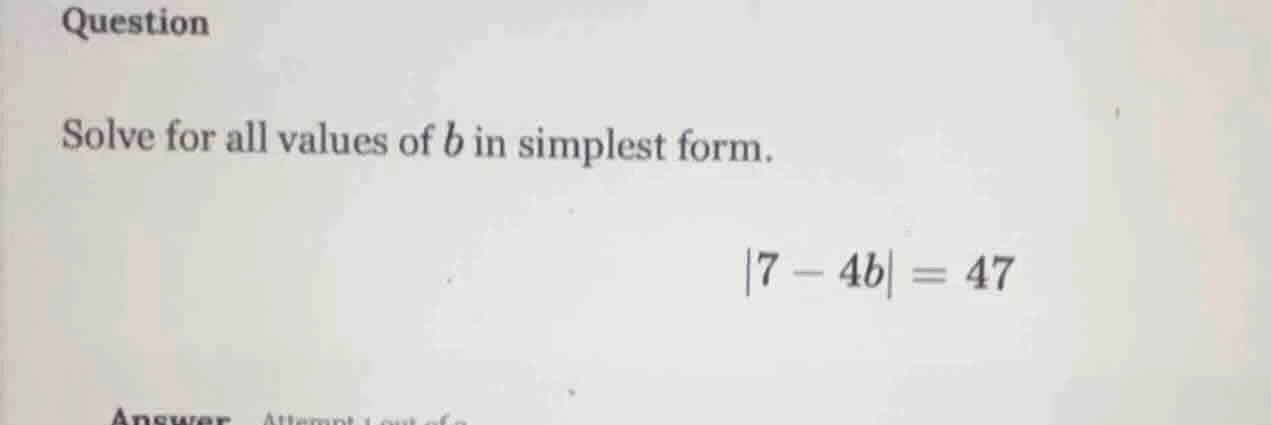 question solve for all values of b in simplest form. |7 - 4b| = 47