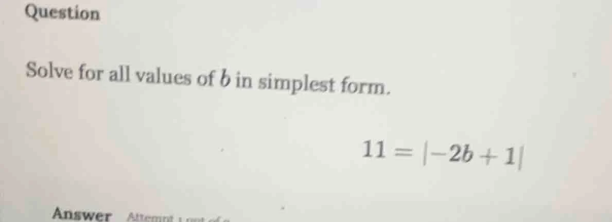 question solve for all values of b in simplest form. 11 = |-2b + 1| ans…
