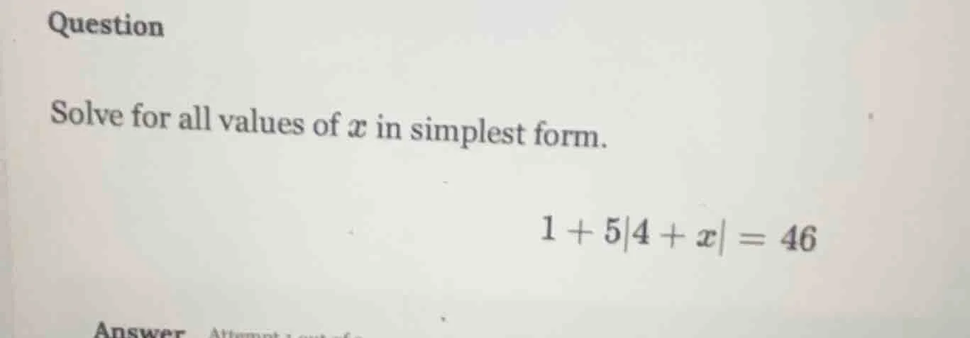question solve for all values of x in simplest form. 1 + 5|4 + x| = 46