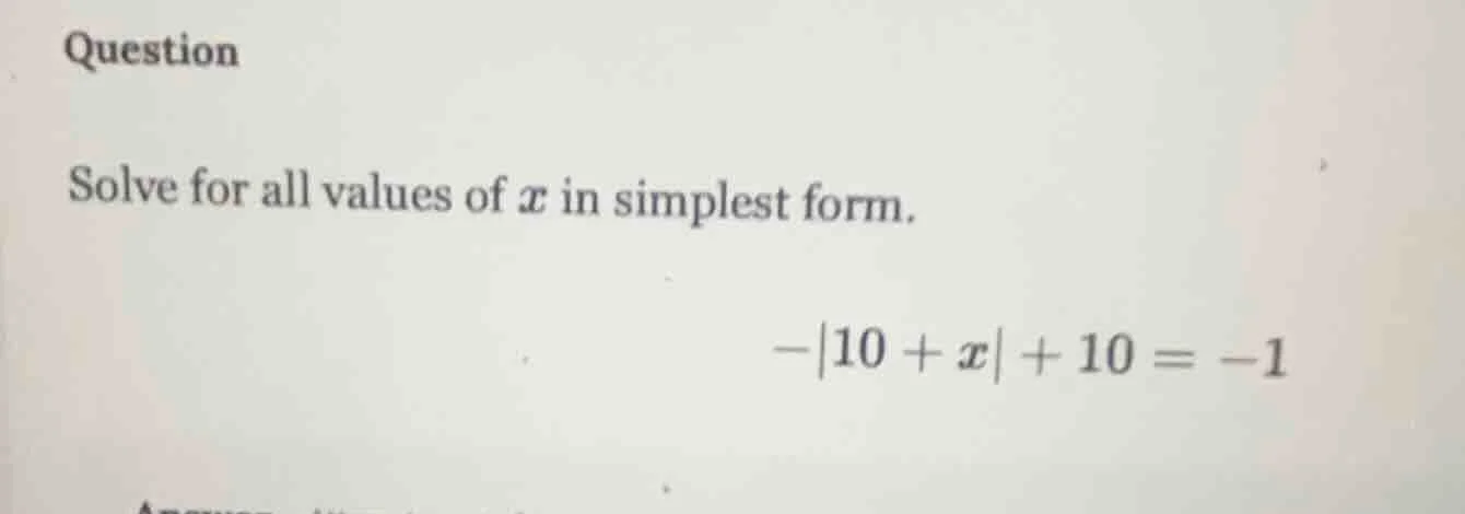 question solve for all values of x in simplest form. -|10 + x| + 10 = -1