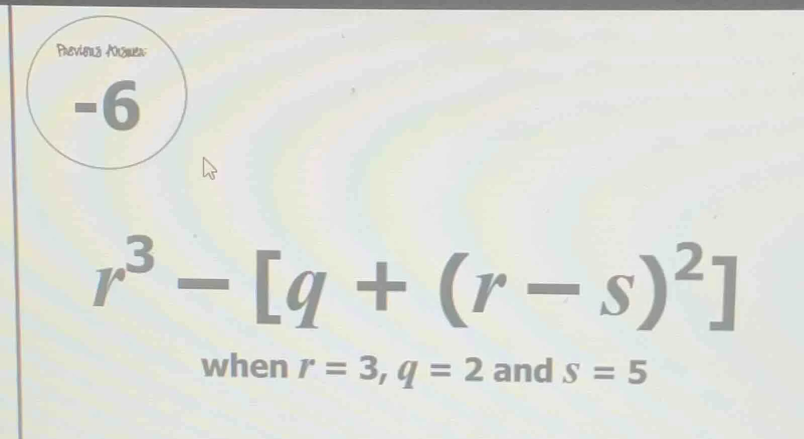 previous answer: -6 $r^{3} - q + (r - s)^{2}$ when $r = 3$, $q = 2$ and…