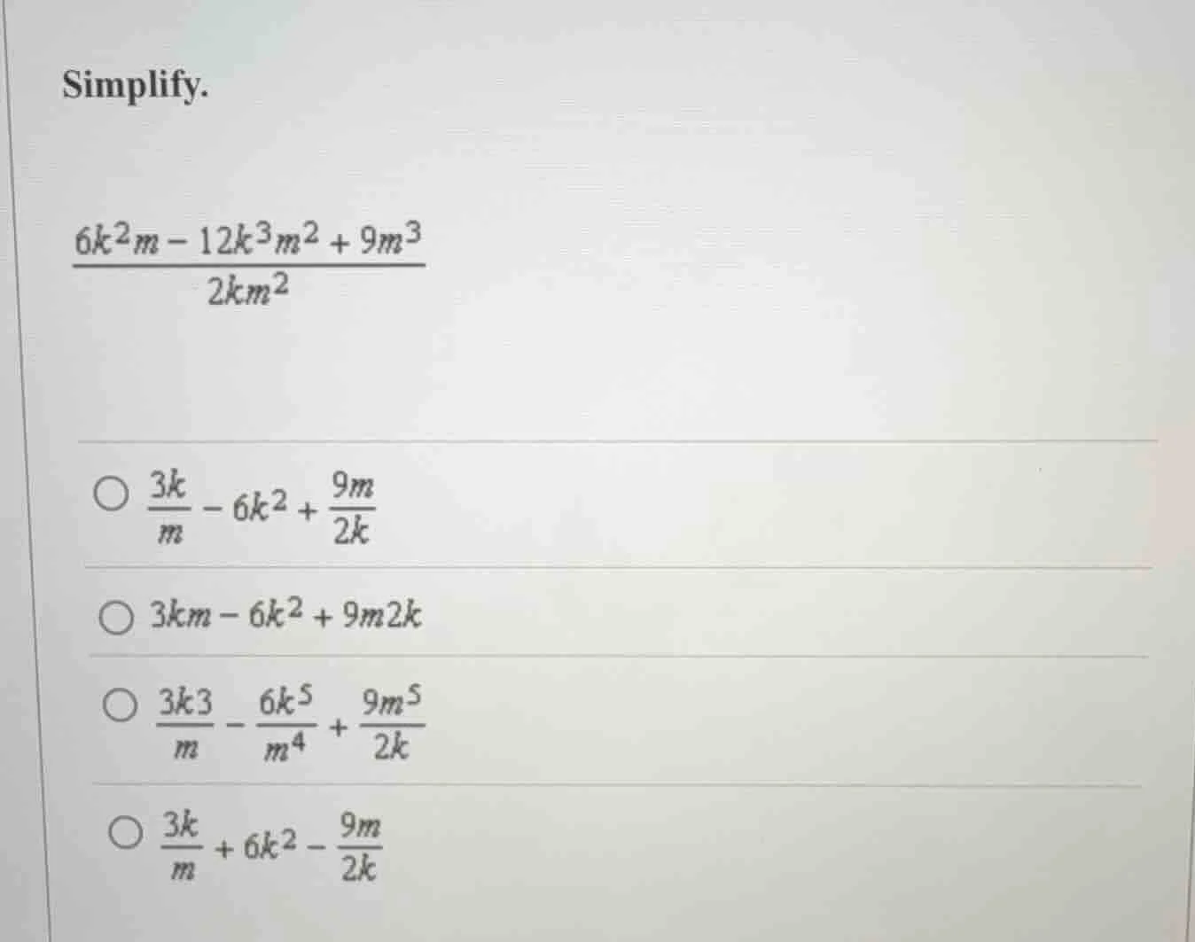 simplify. \\(\\frac{6k^2m - 12k^3m^2 + 9m^3}{2km^2}\\) \\(\\bigcirc\\) …