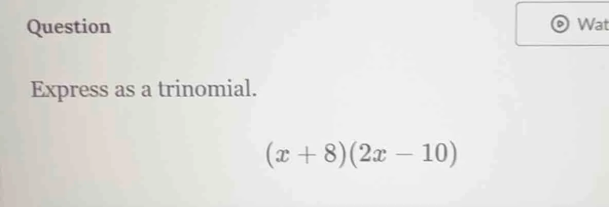 question express as a trinomial. $(x + 8)(2x - 10)$