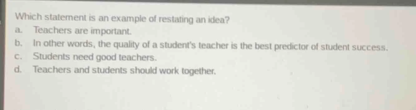 which statement is an example of restating an idea? a. teachers are imp…