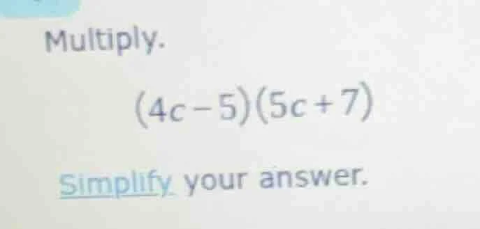 multiply. (4c - 5)(5c + 7) simplify your answer.