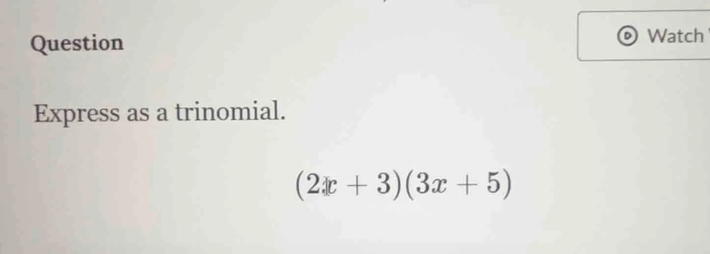question express as a trinomial. (2x + 3)(3x + 5)