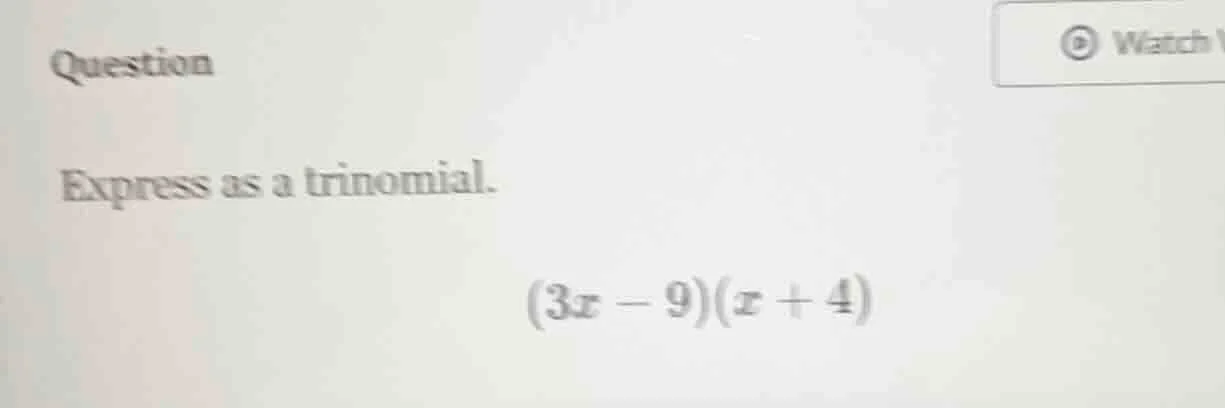 question express as a trinomial. (3x - 9)(x + 4)