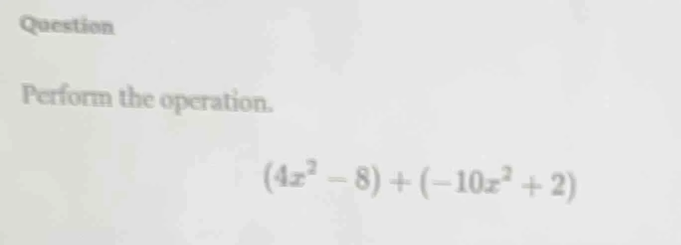 question perform the operation. \\((4x^2 - 8) + (-10x^2 + 2)\\)