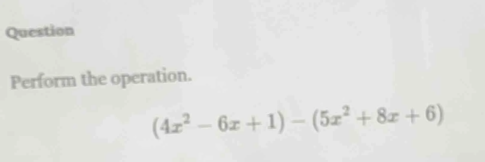question perform the operation. (4x² - 6x + 1) - (5x² + 8x + 6)
