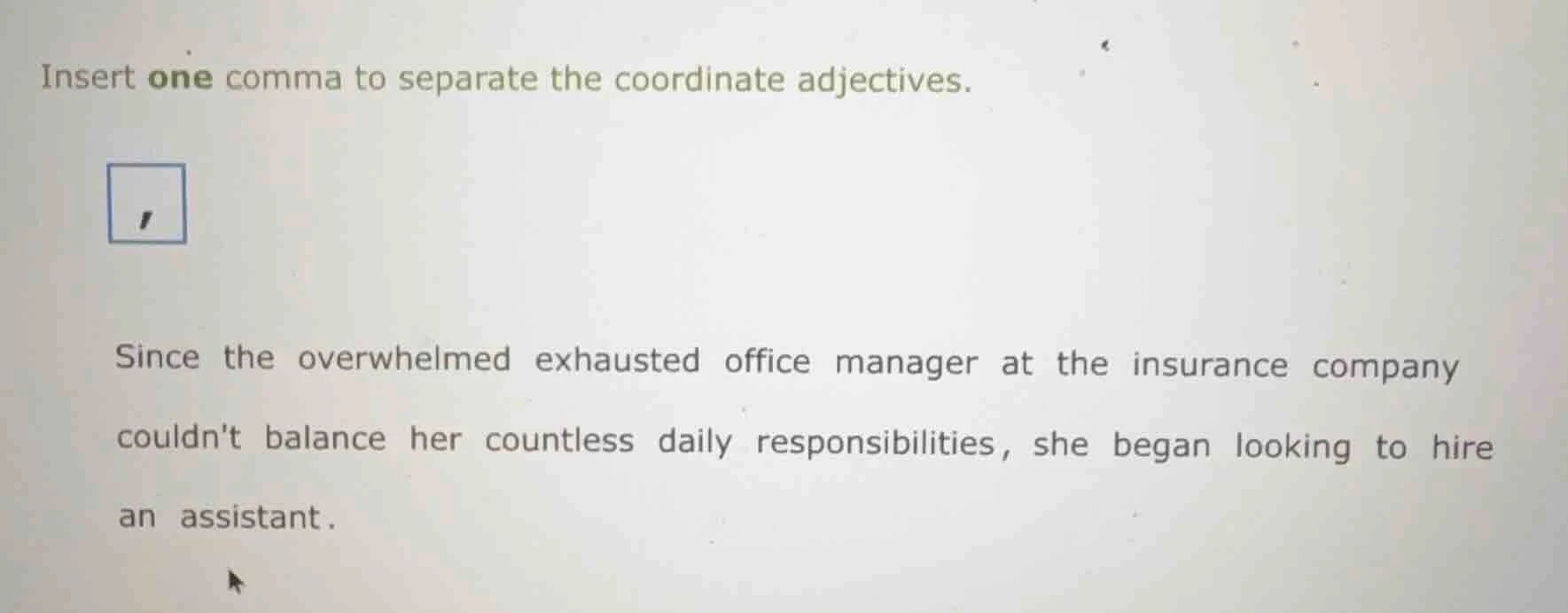 insert one comma to separate the coordinate adjectives. since the overw…