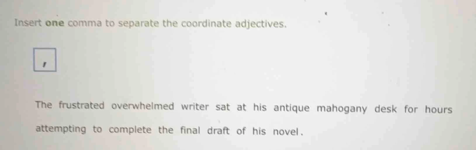 insert one comma to separate the coordinate adjectives. the frustrated …