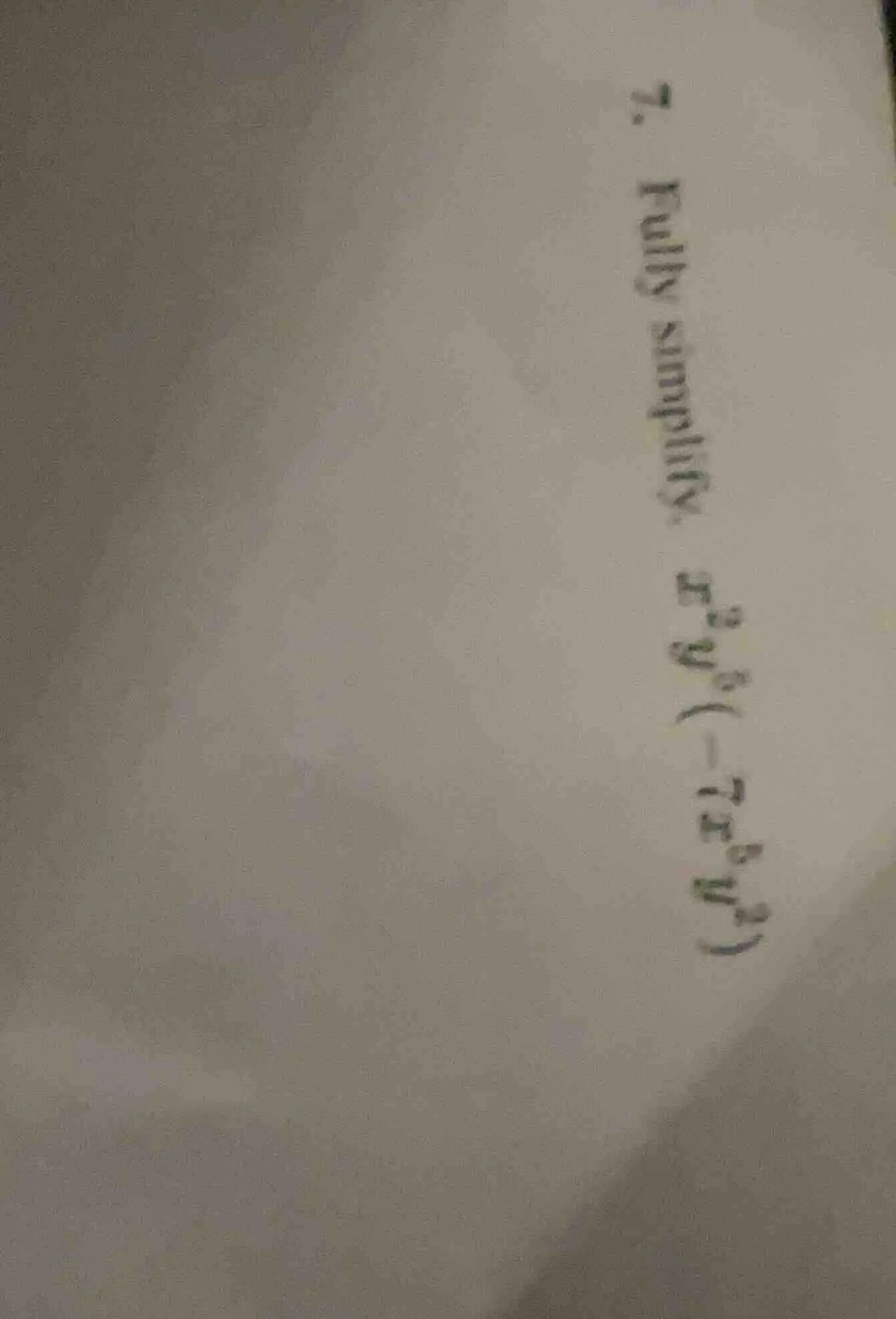 7. fully simplify: $x^{3}y^{5}(-7x^{6}y^{7})$
