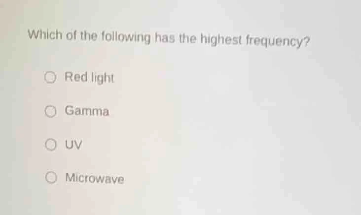 which of the following has the highest frequency? red light gamma uv mi…