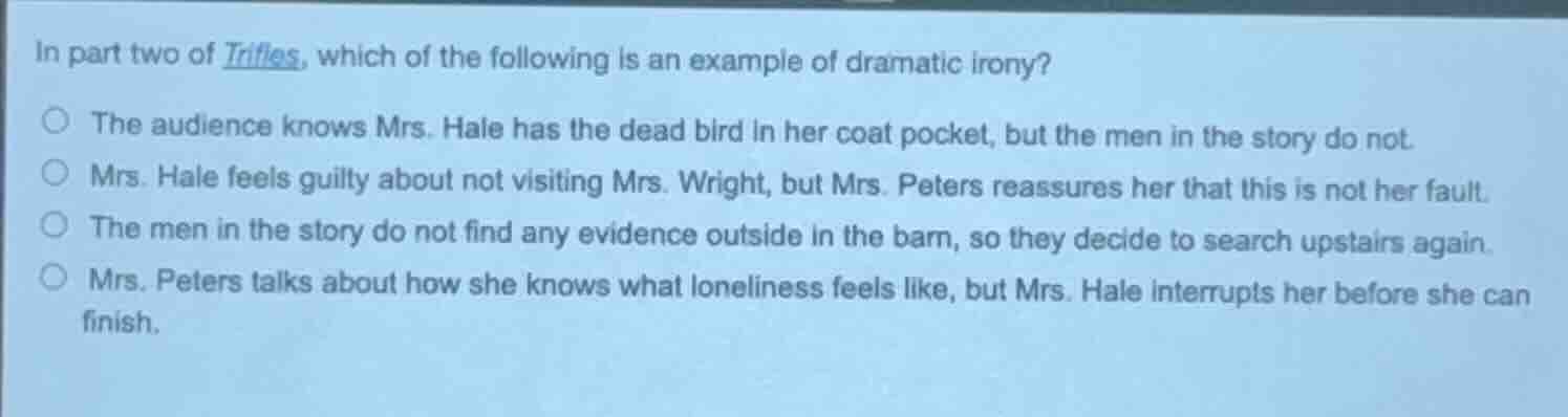 in part two of trifles, which of the following is an example of dramati…
