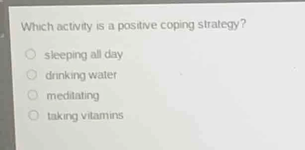 which activity is a positive coping strategy? ○ sleeping all day ○ drin…