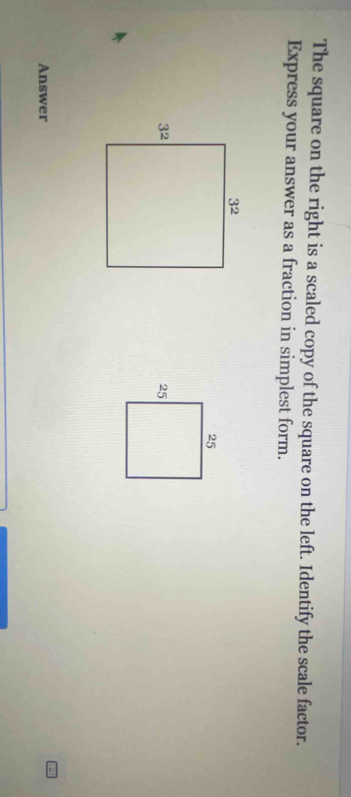 the square on the right is a scaled copy of the square on the left. ide…