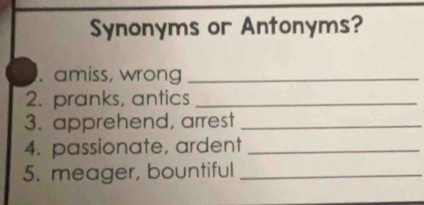 synonyms or antonyms? 1. amiss, wrong 2. pranks, antics 3. apprehend, a…
