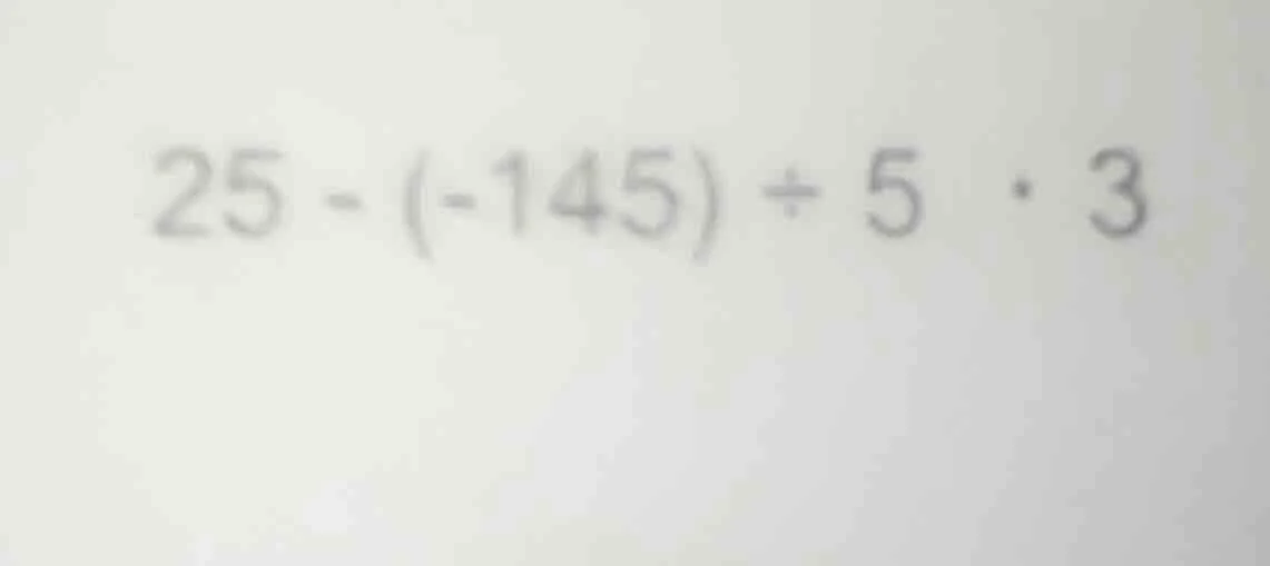 25 - (-145) ÷ 5 · 3