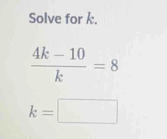 solve for k. \\(\\frac{4k - 10}{k} = 8\\) k = \\(\\square\\)