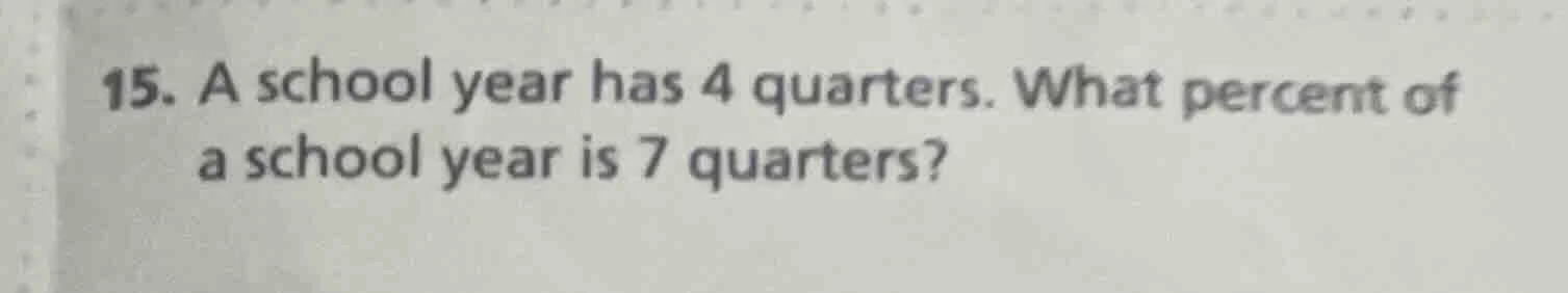 15. a school year has 4 quarters. what percent of a school year is 7 qu…