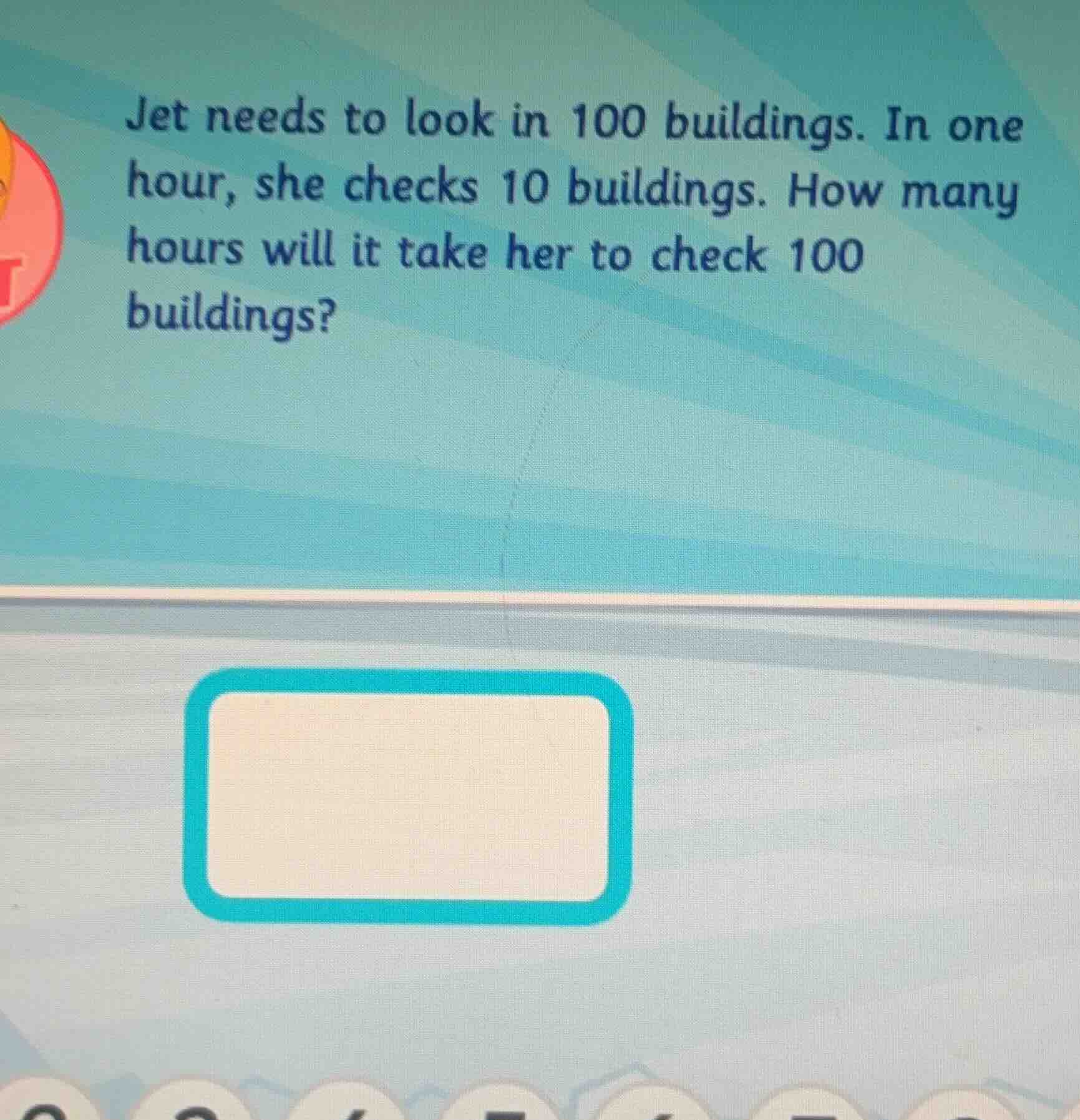 jet needs to look in 100 buildings. in one hour, she checks 10 building…