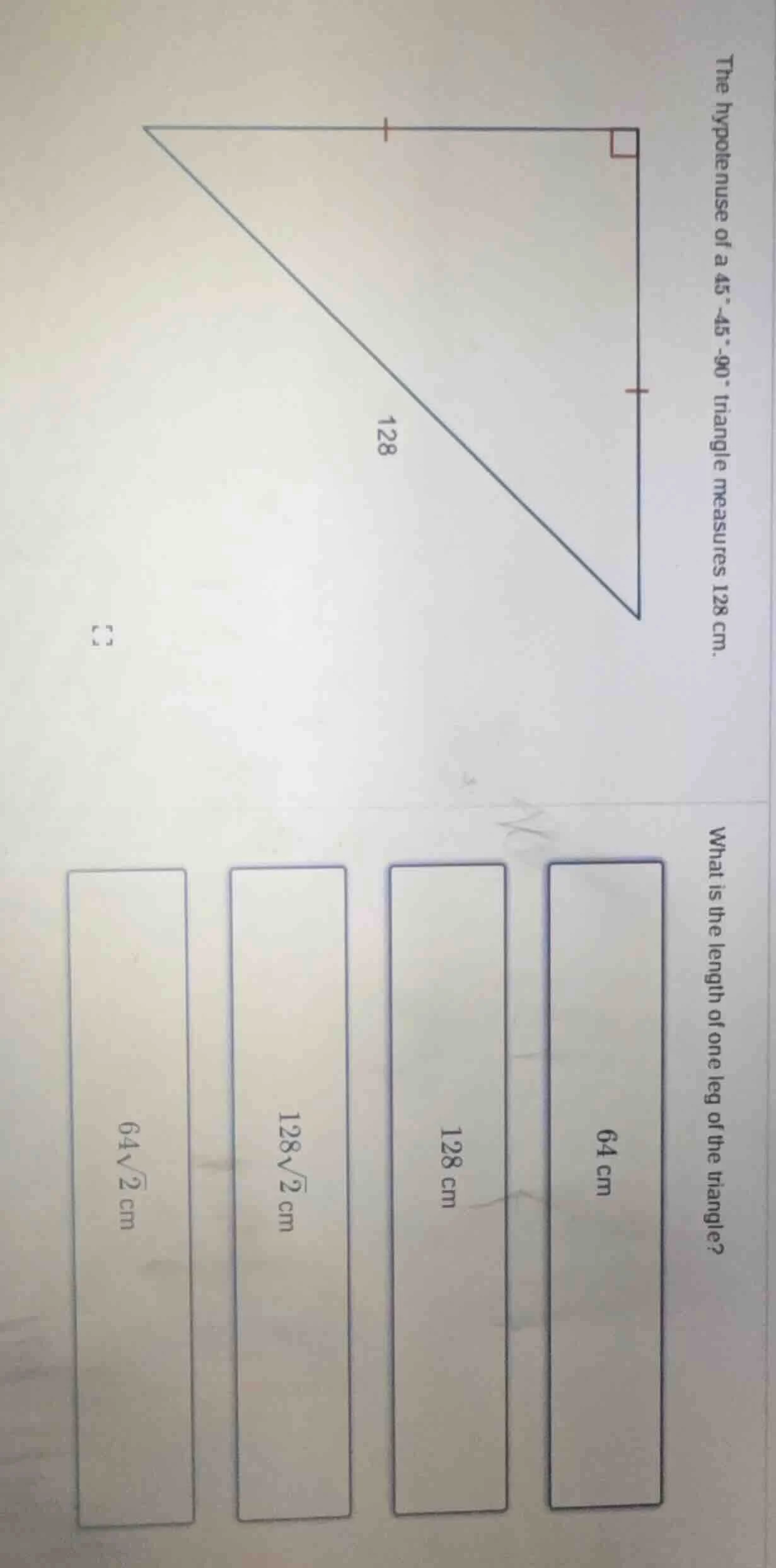 the hypotenuse of a 45°-45°-90° triangle measures 128 cm. what is the l…