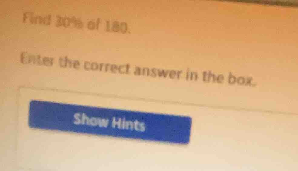 find 30% of 180. enter the correct answer in the box. show hints