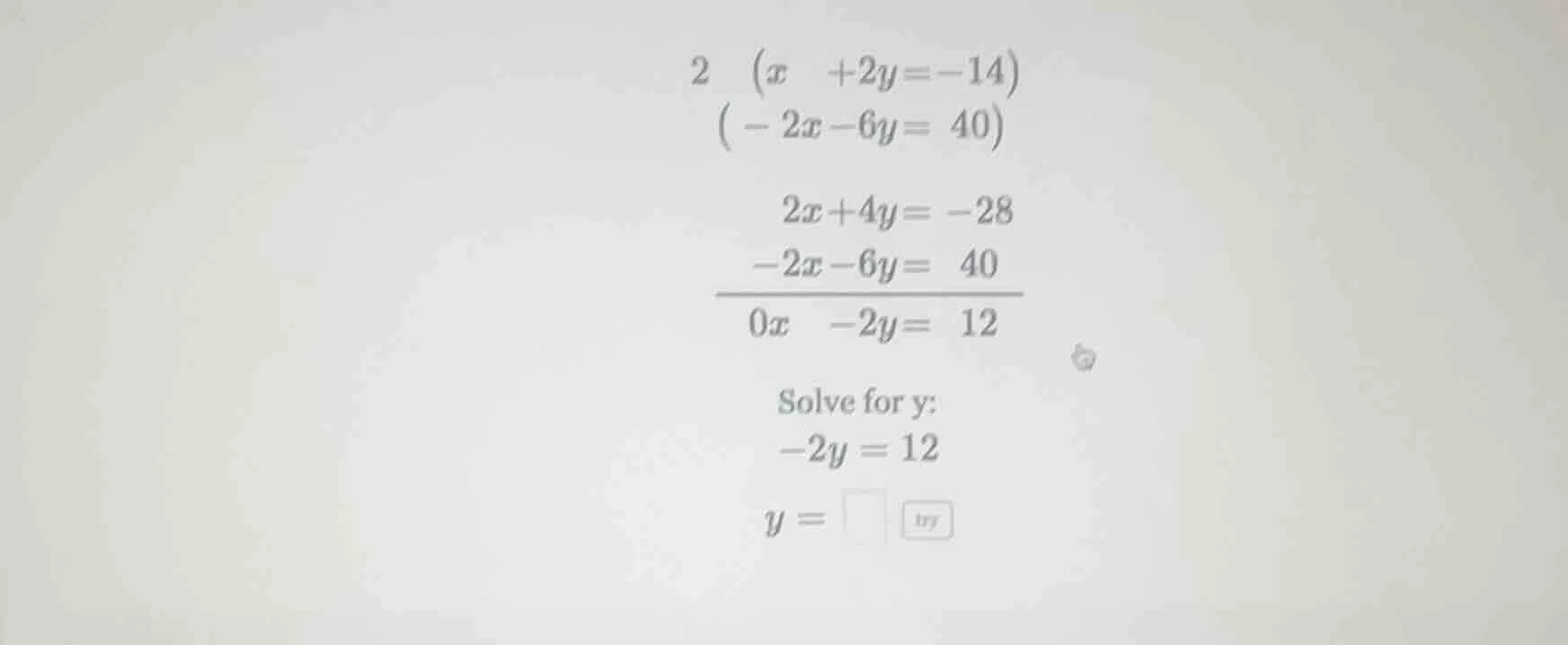 2 (x +2y = -14) ( -2x -6y = 40) 2x + 4y = -28 -2x -6y = 40 ———————— 0x …