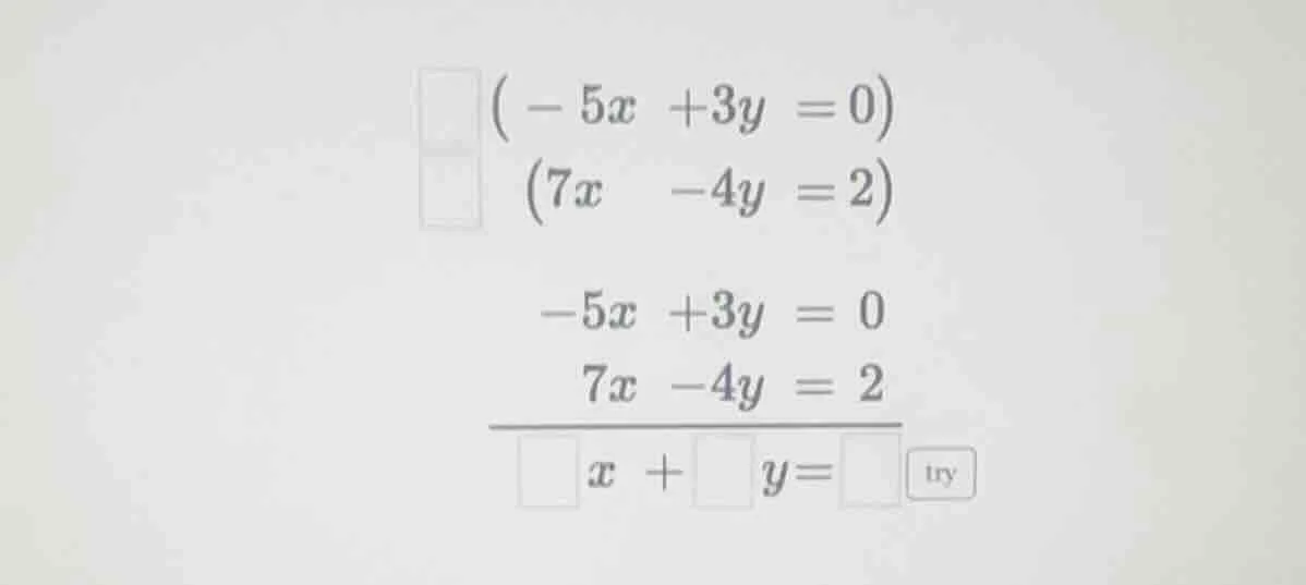 (-5x +3y = 0) (7x -4y = 2) -5x +3y = 0 7x -4y = 2 \\overline{\\square x…