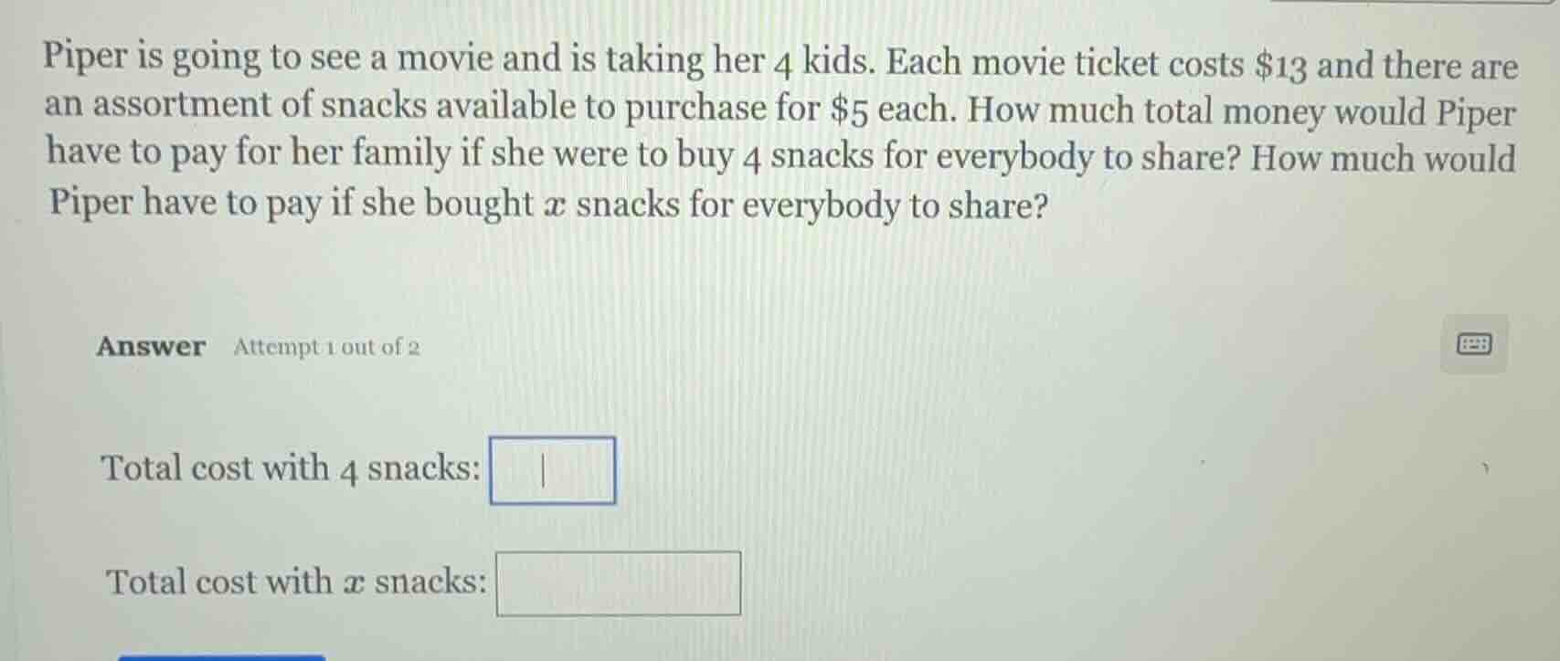 piper is going to see a movie and is taking her 4 kids. each movie tick…