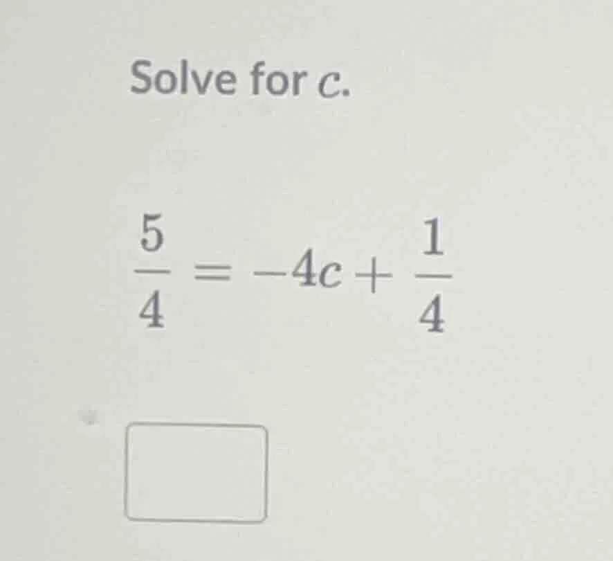 solve for c. \\(\\frac{5}{4} = -4c + \\frac{1}{4}\\)