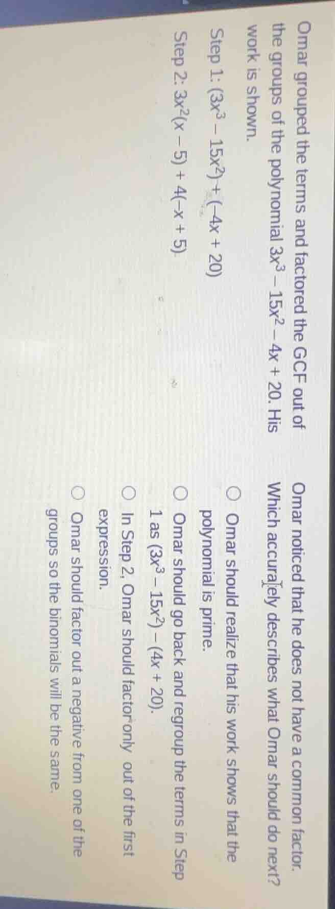 omar grouped the terms and factored the gcf out of the groups of the po…