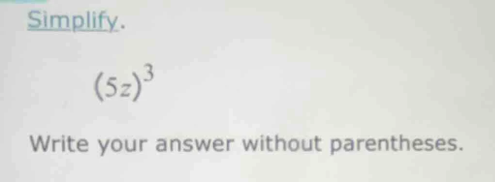 simplify. (5z)³ write your answer without parentheses.