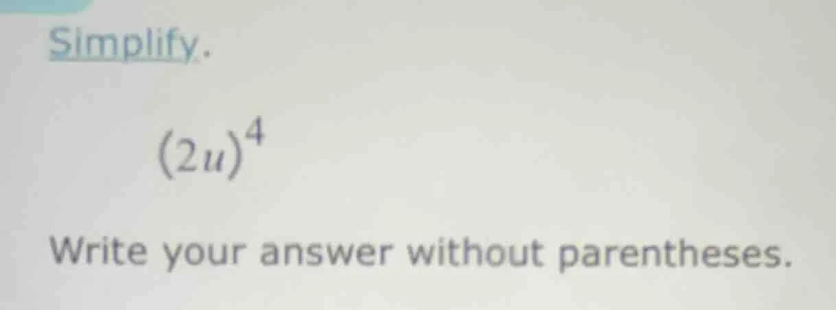 simplify. (2u)^4 write your answer without parentheses.