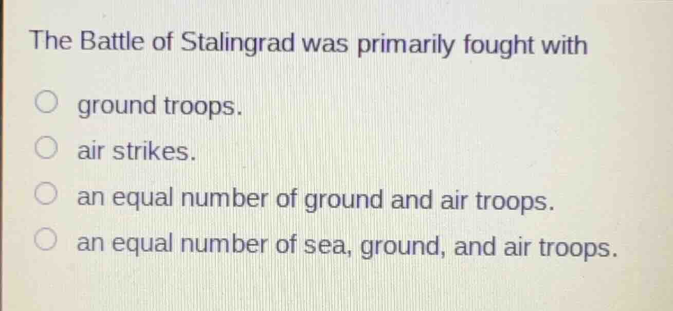 the battle of stalingrad was primarily fought with ○ ground troops. ○ a…