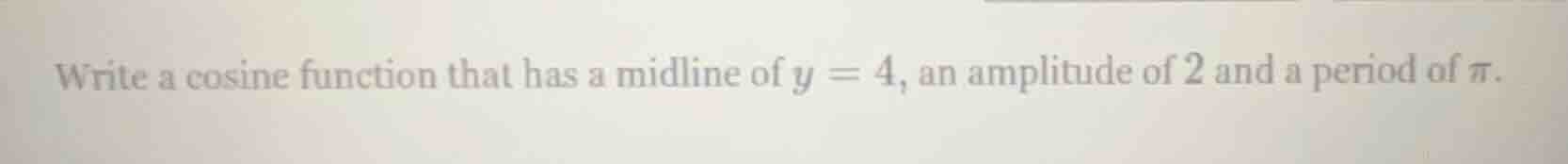 write a cosine function that has a midline of $y = 4$, an amplitude of …