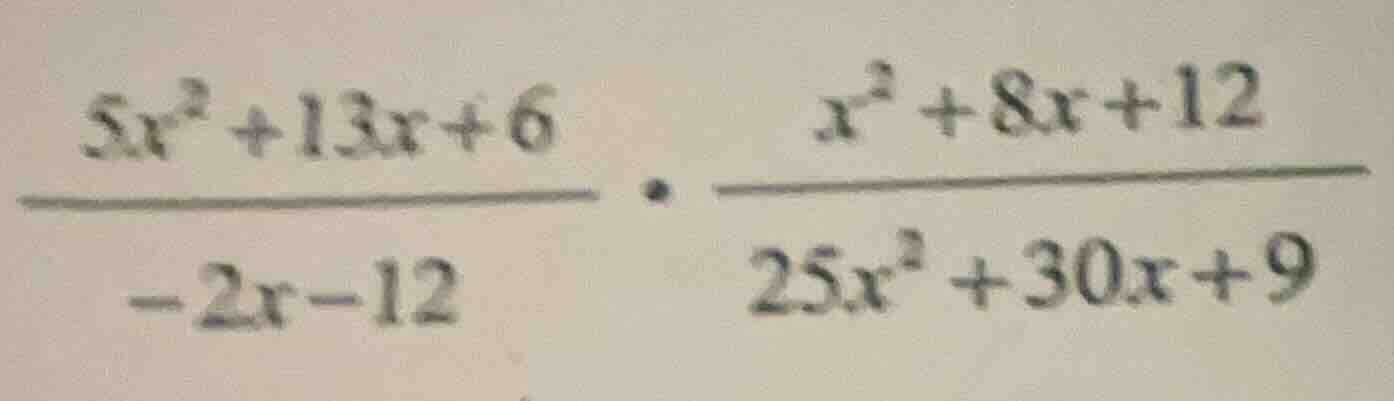 (\frac{5x^{2} + 13x + 6}{-2x - 12} cdot \frac{x^{2} + 8x + 12}{25x^{2} …