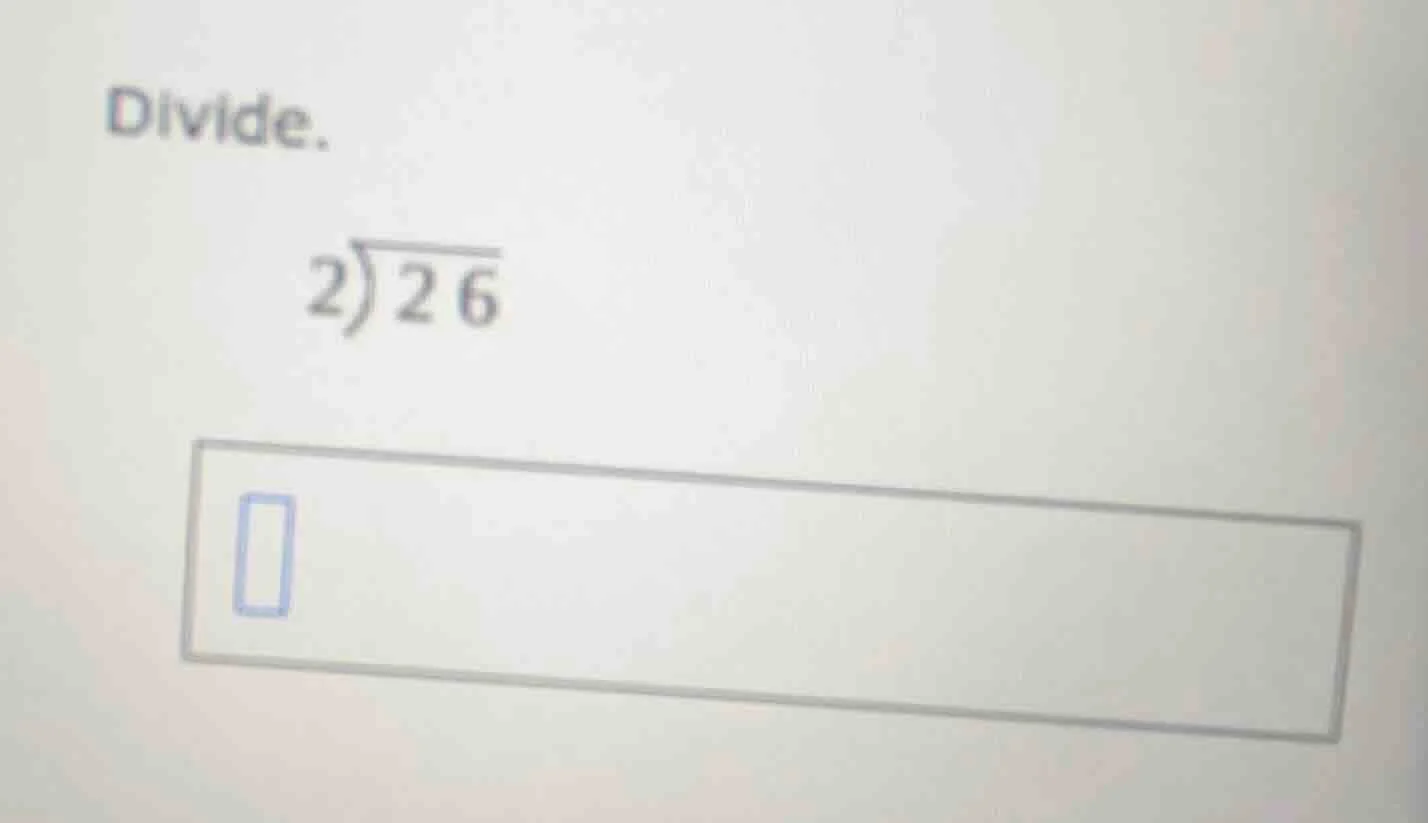 divide. \\(2\\enclose{longdiv}{26}\\) \\(\\square\\)