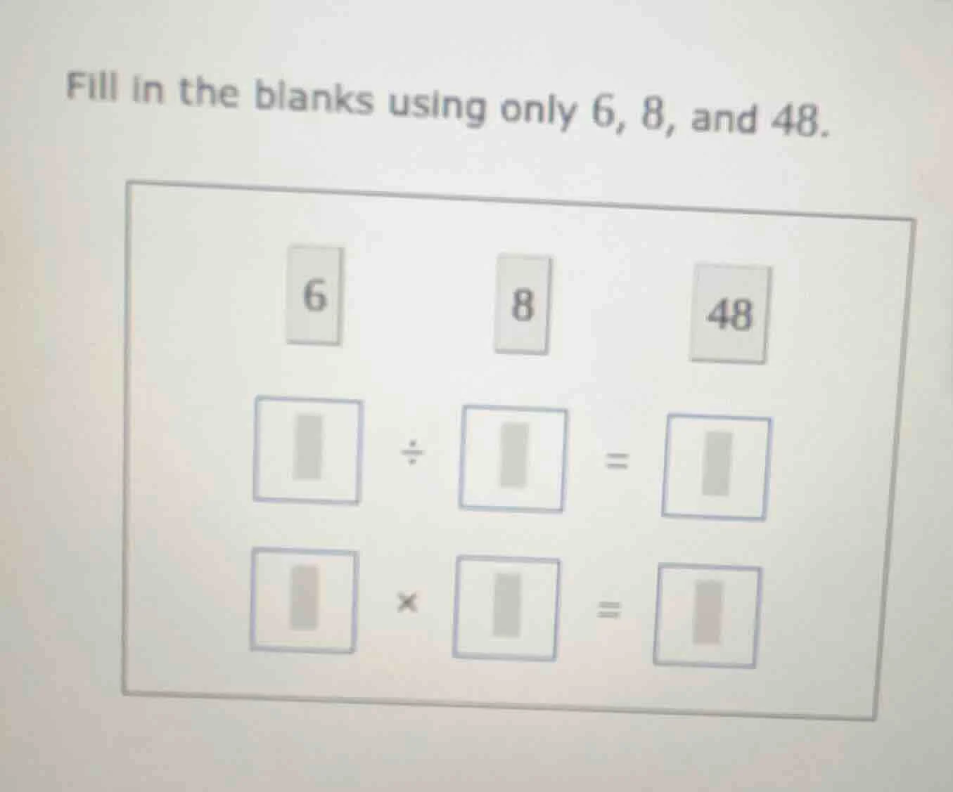 fill in the blanks using only 6, 8, and 48. 6 8 48 □ ÷ □ = □ □ × □ = □