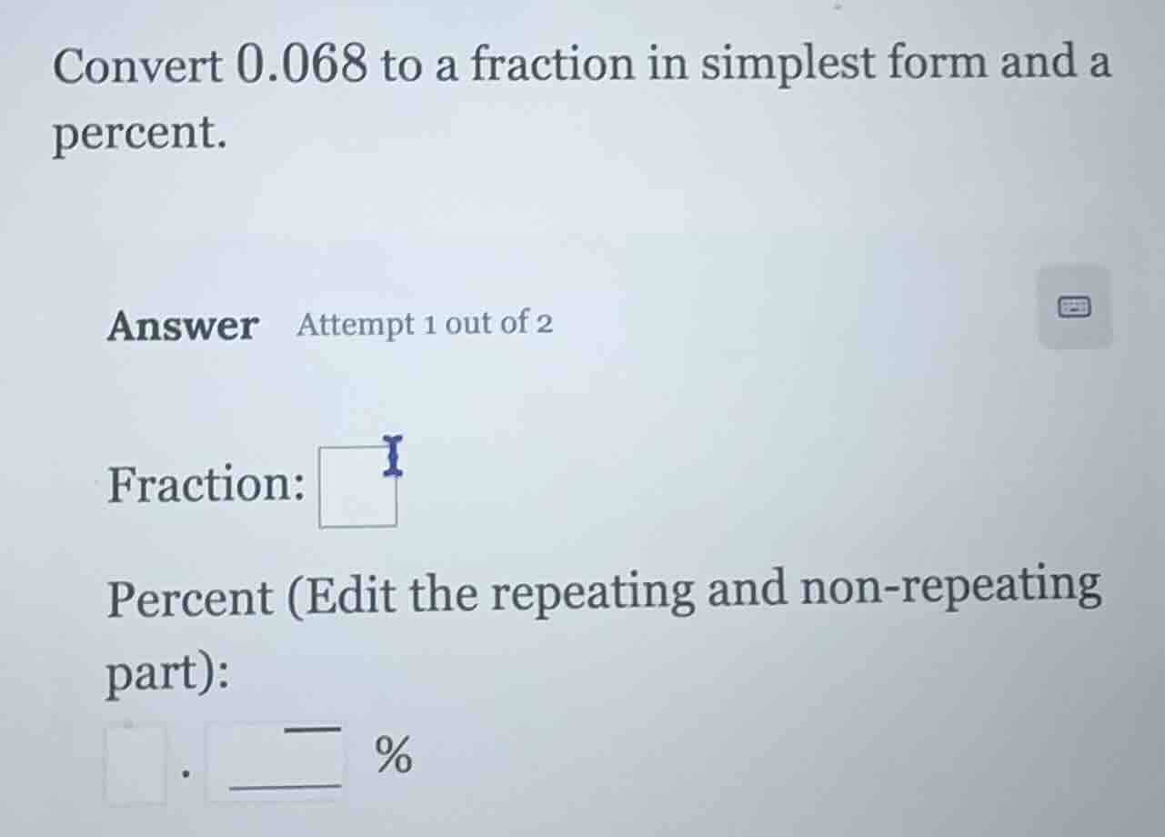 convert 0.068 to a fraction in simplest form and a percent. answer atte…
