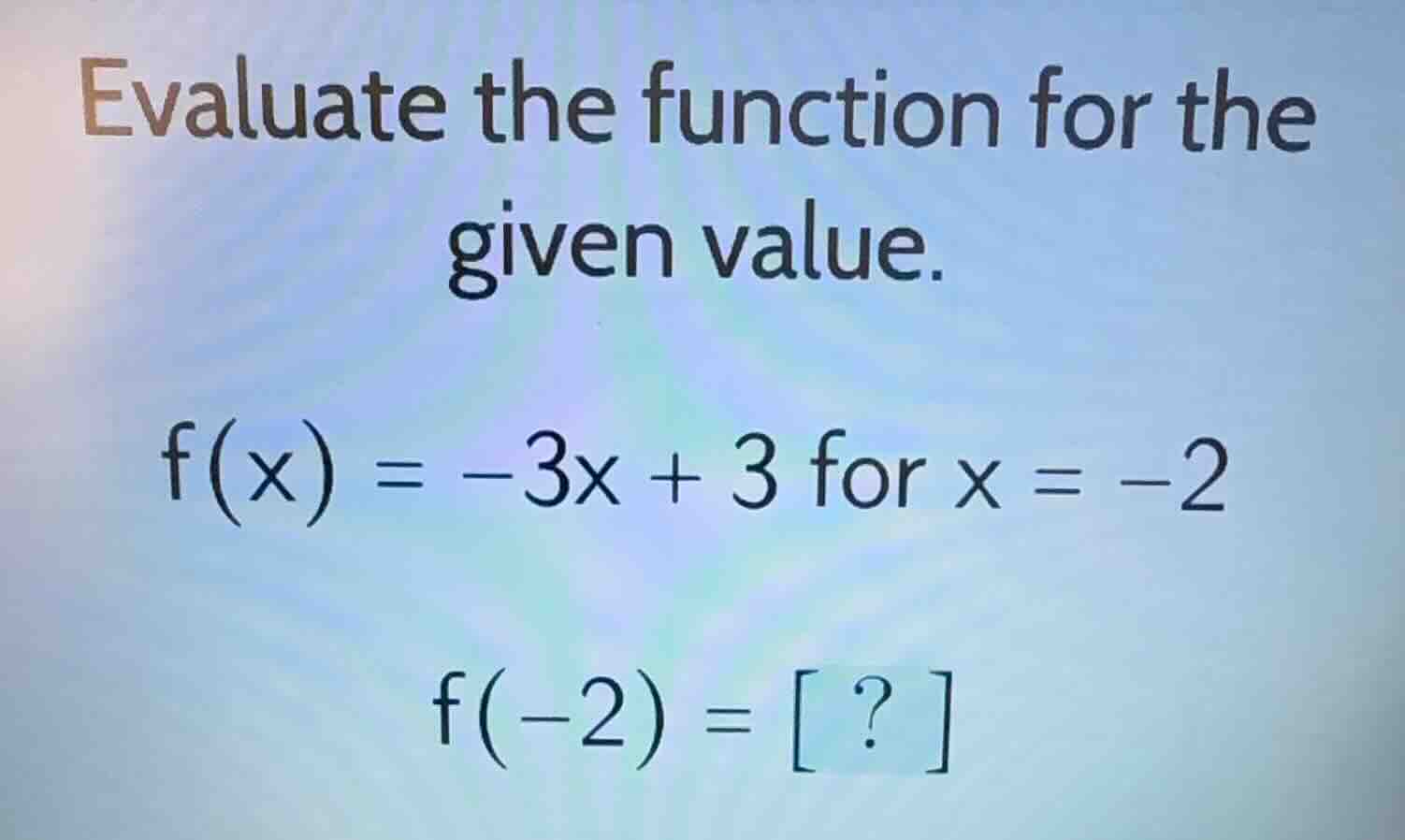 evaluate the function for the given value. $f(x) = -3x + 3$ for $x = -2…
