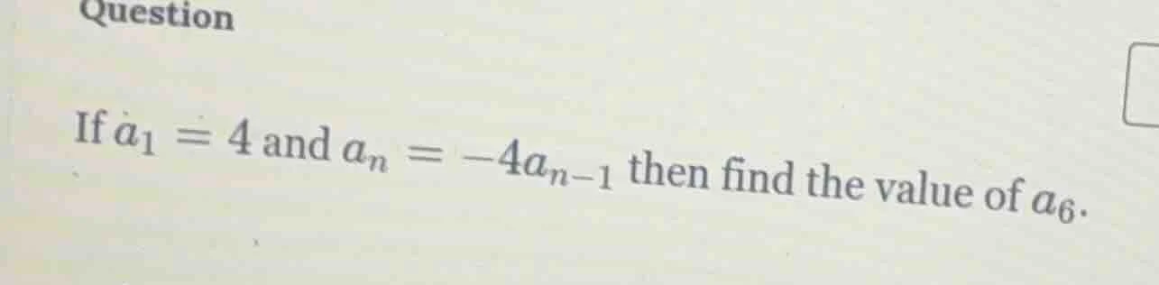 question if ( a_1 = 4 ) and ( a_n = -4a_{n - 1} ) then find the value o…