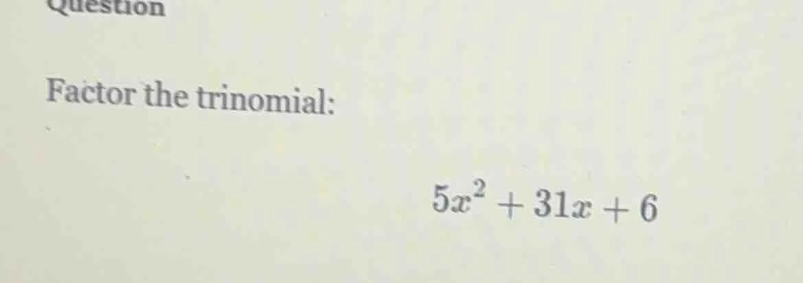 question factor the trinomial: $5x^2 + 31x + 6$