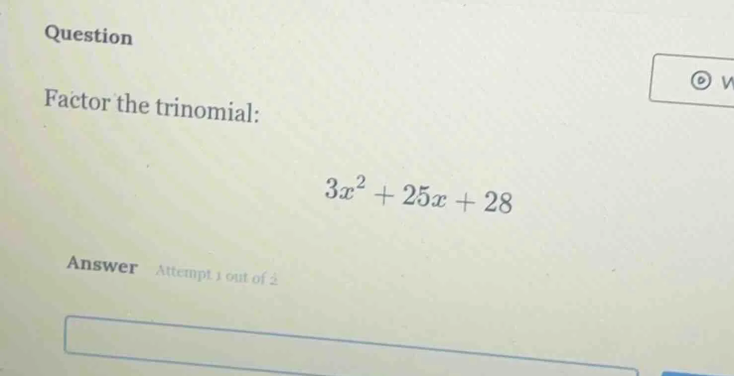 question factor the trinomial: $3x^2 + 25x + 28$ answer attempt 1 out o…