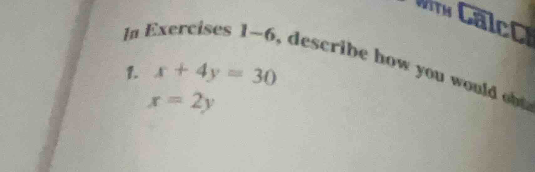 in exercises 1-6, describe how you would 1. $x + 4y = 30$ $x = 2y$