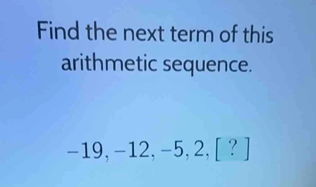 find the next term of this arithmetic sequence. -19, -12, -5, 2, ?