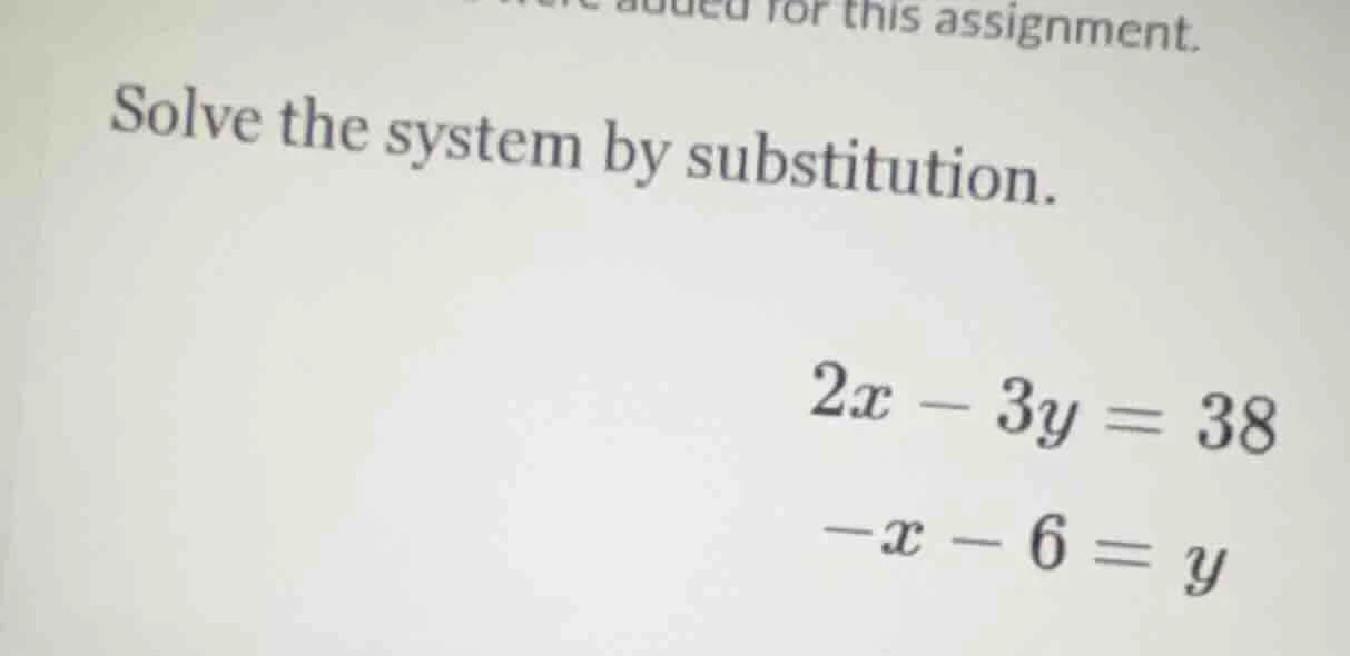 for this assignment. solve the system by substitution. $2x - 3y = 38$ $…