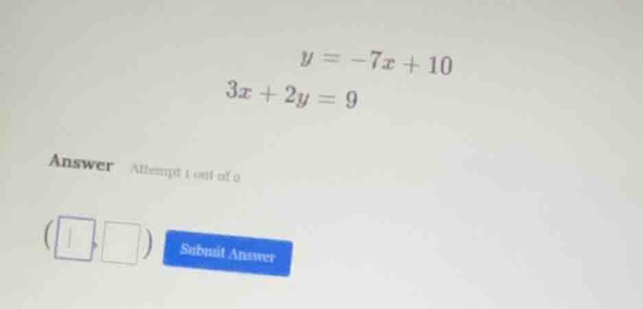 y = -7x + 10 3x + 2y = 9 answer attempt 1 out of 9 (□,□) submit answer